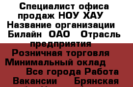 Специалист офиса продаж НОУ-ХАУ › Название организации ­ Билайн, ОАО › Отрасль предприятия ­ Розничная торговля › Минимальный оклад ­ 44 000 - Все города Работа » Вакансии   . Брянская обл.,Новозыбков г.